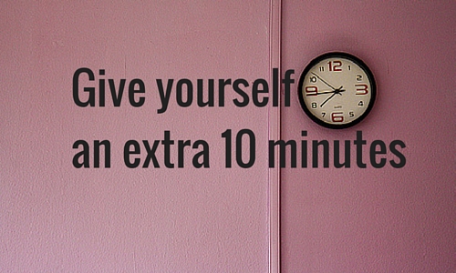 Give yourself an extra 10 minutes